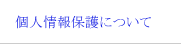 個人情報保護方針について